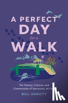 Arnott, Bill - A Perfect Day for a Walk: The History, Cultures, and Communities of Vancouver, on Foot