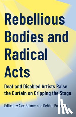Bulmer, Alex - Rebellious Bodies and Radical Acts: Deaf and Disabled Artists Raise the Curtain on Cripping the Stage