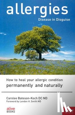 Bateson-Koch, Carolee - Allergies: Disease in Disguise: How to Heal Your Allergic Condition Permanently and Naturally