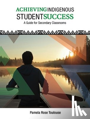 Toulouse, Pamela Rose - Achieving Indigenous Student Success: A Guide for Secondary Classrooms