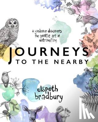 Bradbury, Elspeth - Journeys to the Nearby: A Gardener Discovers the Gentle Art of Untravelling