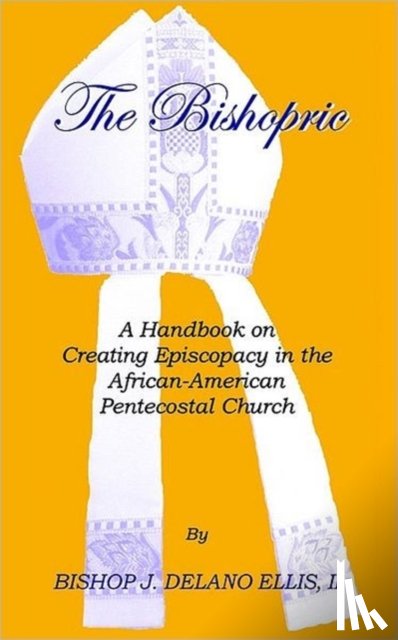 Ellis II, J. Delano - The Bishopric: a Handbook on Creating Episcopacy in the African-American Pentecostal Church