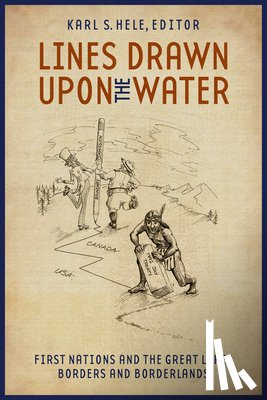 Hele, Karl S. - Lines Drawn Upon the Water: First Nations and the Great Lakes Borders and Borderlands