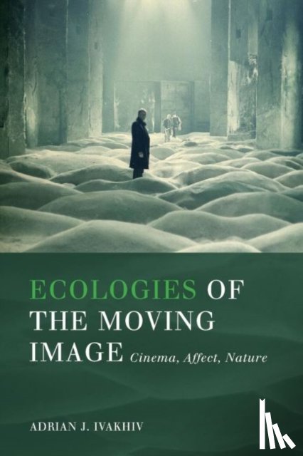 Ivakhiv, Adrian J. - Ecologies of the Moving Image