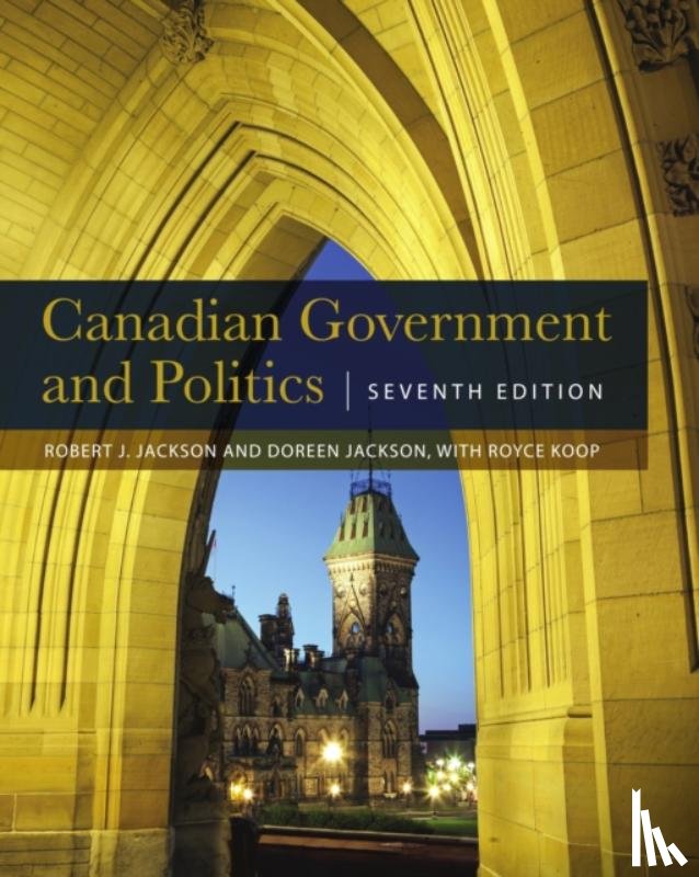 Jackson, Robert J., Jackson, Doreen, Koop, Royce - Canadian Government and Politics - Seventh Edition