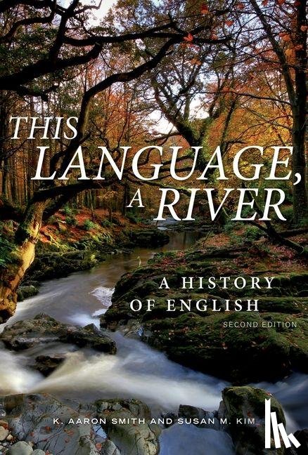 Smith, K. Aaron, Kim, Susan M. - This Language, A River: A History of English – Second Edition