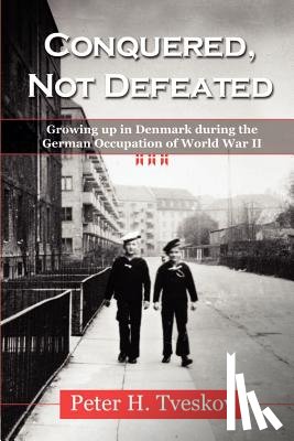 Tveskov, Peter H. - Conquered, Not Defeated: Growing up in Denmark During the German Occupation of World War II