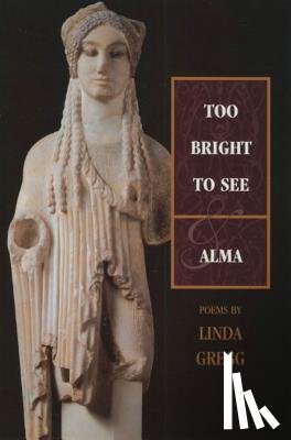 Gregg, Linda - Too Bright to See & Alma