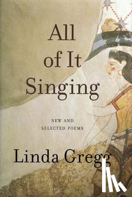 Gregg, Linda - Gregg, L: All of It Singing