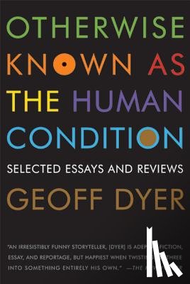 GEOFF DYER - OTHERWISE KNOWN AS THE HUMAN CONDIT