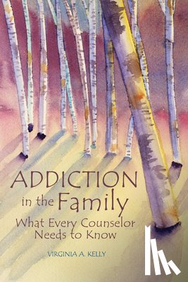 Kelly, Virginia A. - Addiction in the Family: What Every Counselor Needs to Know