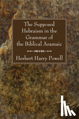 Powell, Herbert Harry - The Supposed Hebraisms in the Grammar of the Biblical Aramaic