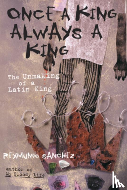 Sanchez, Reymundo - Once a King, Always a King: The Unmaking of a Latin King