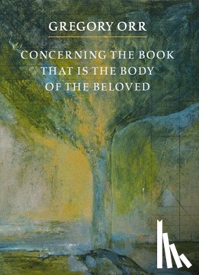 Orr, Gregory - Concerning the Book that is the Body of the Beloved