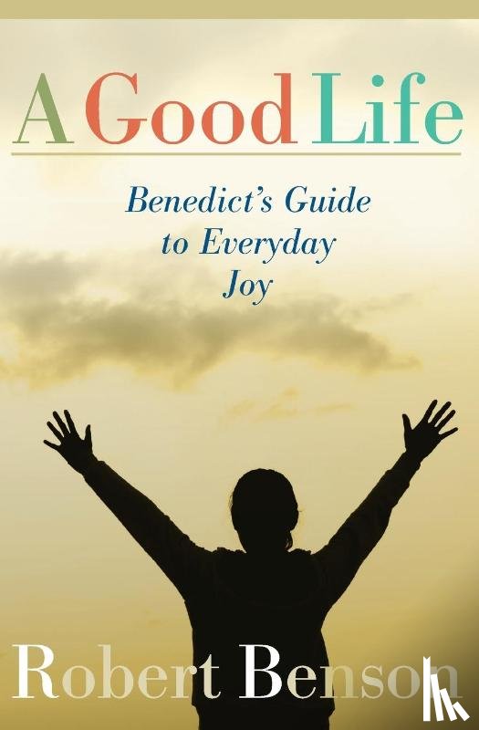 Benson, Robert - A Good Life: Benedict's Guide to Everyday Joy