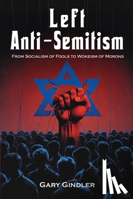 Gindler, Gary - Left Anti-Semitism: From Socialism of Fools to Wokeism of Morons