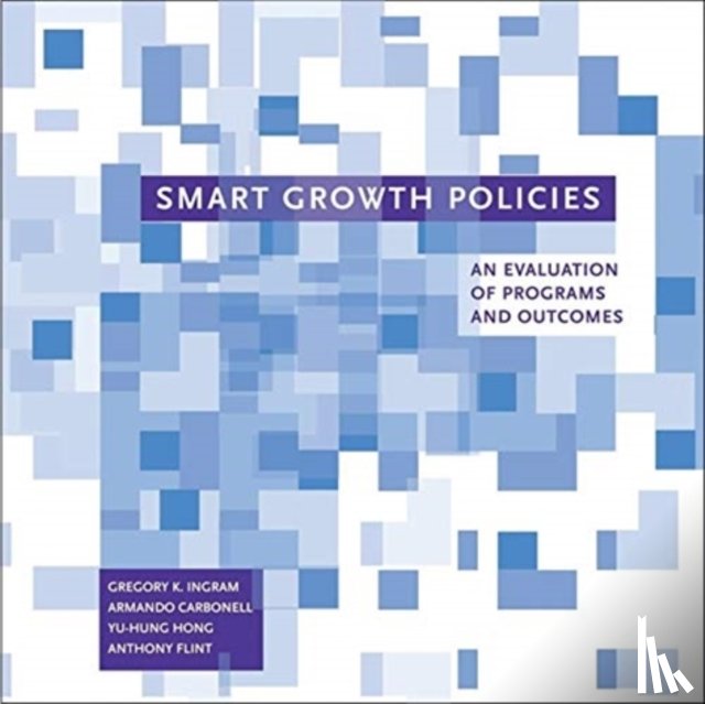 Ingram, Gregory K., Carbonell, Armando, Hong, Yu–hung, Flint, Anthony - Smart Growth Policies – An Evaluation of Programs and Outcomes