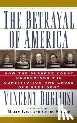 Bugliosi, Vincent - The Betrayal of America: How the Supreme Court Undermined the Constitution and Chose Our President