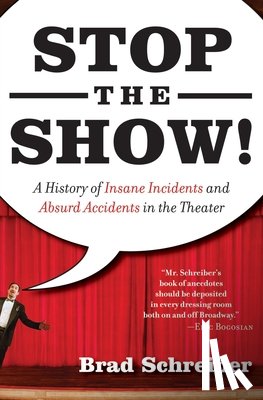 Schreiber, Brad - Stop the Show!: A History of Insane Incidents and Absurd Accidents in the Theater