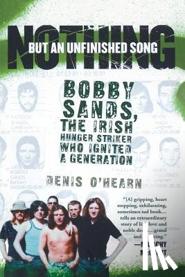 O'Hearn, Denis - Nothing But an Unfinished Song: Bobby Sands, the Irish Hunger Striker Who Ignited a Generation