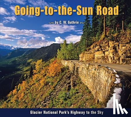 Guthrie, C. W. - Going-To-The-Sun Road: Glacier National Park's Highway to the Sky