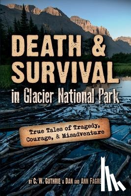 Guthrie, C. W. - Death & Survival in Glacier National Park: True Tales of Tragedy, Courage, and Misadventure