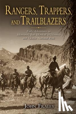 Fraley, John - Rangers, Trappers, and Trailblazers: Early Adventures in Montana's Bob Marshall Wilderness and Glacier National Park