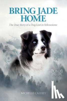 Caffrey, Michelle - Bring Jade Home: The True Story of a Dog Lost in Yellowstone