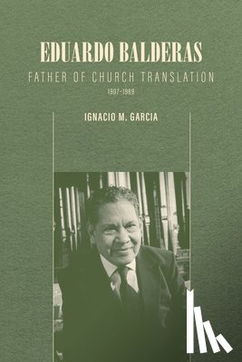 Garcia, Ignacio M. - Eduardo Balderas: Father of Church Translation, 1907-1989