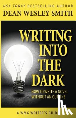 Smith, Dean Wesley - Writing into the Dark: How to Write a Novel without an Outline