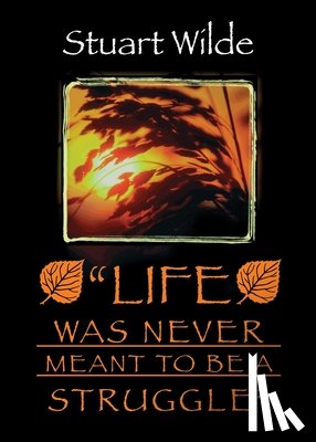 Wilde, Stuart - Life Was Never Meant to Be a Struggle