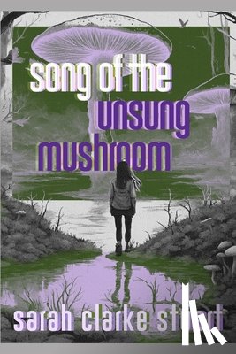 Stuart, Sarah Clarke - Song of the Unsung Mushroom