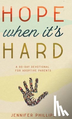 Phillips, Jennifer - Hope When It's Hard: A 30-Day Devotional for Adoptive Parents: A 30-Day Devotional for Adoptive Parents
