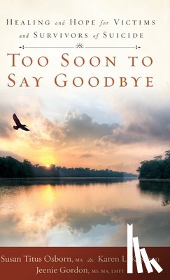 Osborn, Susan Titus - Too Soon to Say Goodbye: Healing and Hope for Victims and Survivors of Suicide: Healing and Hope for Victims and Survivors of Suicide