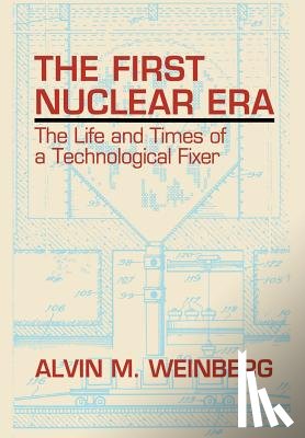 Weinberg, Alvin M. - The First Nuclear Era