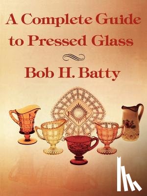 Batty, Bob - Complete Guide to Pressed Glass, A