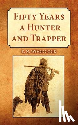 E.N. Woodcock - Fifty Years a Hunter & Trapper