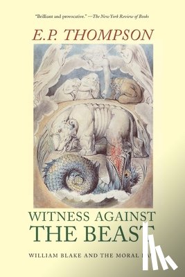 Thompson, E. P. - Witness Against the Beast: William Blake and the Moral Law