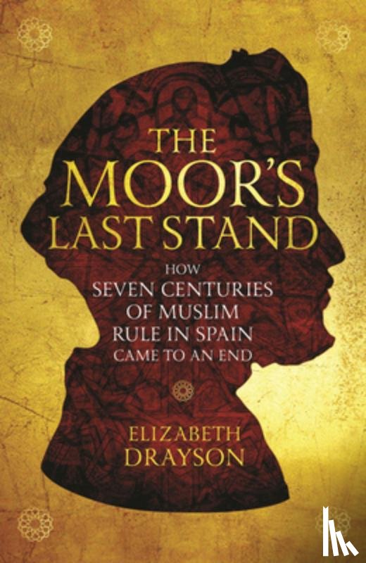 Drayson, Elizabeth - The Moor's Last Stand: How Seven Centuries of Muslim Rule in Spain Came to an End