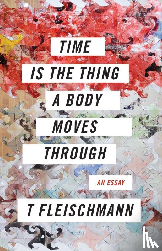 Fleischmann, T - Time Is the Thing a Body Moves Through