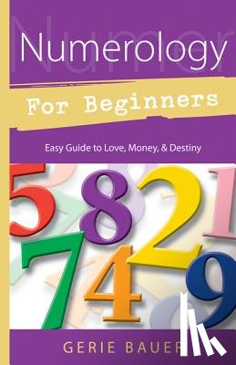 Bauer, Gerie - Numerology for Beginners: Easy Guide To: * Love * Money * Destiny