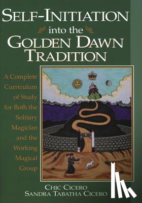 Cicero, Chic - Self-Initiation Into the Golden Dawn Tradition: A Complete Cirriculum of Study for Both the Solitary Magician and the Working Magical Group