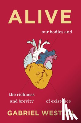Weston, Gabriel - Alive: Our Bodies and the Richness and Brevity of Existence