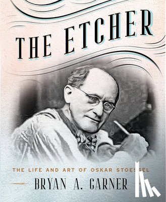 Garner, Bryan A. - The Etcher: The Life and Art of Oskar Stoessel