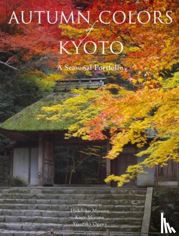 Mizuno, Hidehiko, Mizuno, Kayu, Ogawa, Yasutaka - Autumn Colors of Kyoto: A Seasonal Portfolio