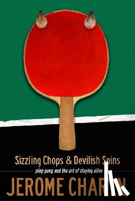 Charyn, Jerome - Sizzling Chops and Devilish Spins: Ping-Pong and the Art of Staying Alive