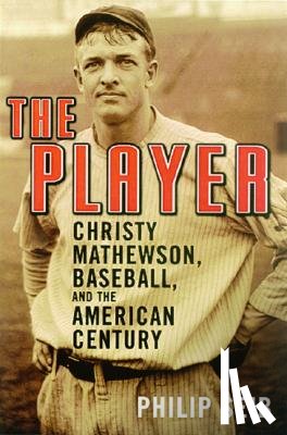 Seib, Philip - The Player: Christy Mathewson, Baseball, and the American Century