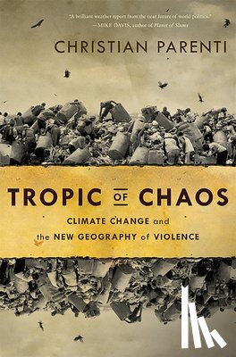 Parenti, Christian - Tropic of Chaos: Climate Change and the New Geography of Violence