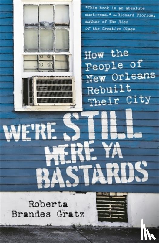 Gratz, Roberta Brandes - We're Still Here Ya Bastards: How the People of New Orleans Rebuilt Their City
