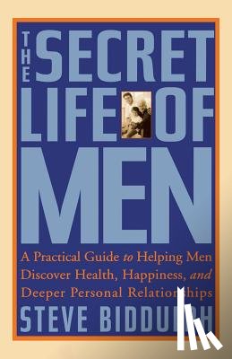 Biddulph, Steve - The Secret Life of Men: A Practical Guide to Helping Men Discover Health, Happiness and Deeper Personal Relationships